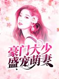 豪门大少盛宠萌妻秦怡周勋