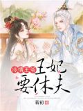 冷情王爷王妃要休夫全文免费阅读王妃要休夫二十一章