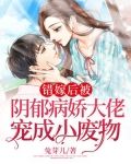 错嫁后被阴郁病娇大佬宠成小废物